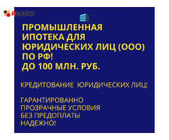 Банковский кредит для Бизнеса по РФ! Промышленная Ипотека