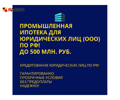 Промышленная ипотека для Юридических лиц по РФ! Помощь в получении кредита