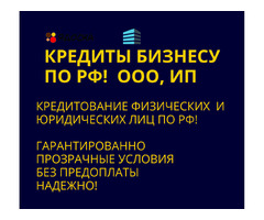 Кредиты бизнесу по РФ! Кредитование физических и Юридических лиц по РФ!