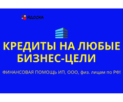 Кредиты на любые бизнес-цели по РФ!  Финансовая помощь ООО, ИП, гражданам РФ!