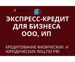 Экспресс-кредит для бизнеса по РФ! Кредитование физических и Юридических лиц по РФ!